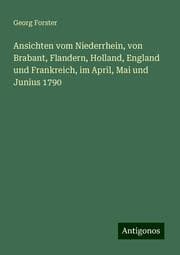 Cover von Ansichten vom Niederrhein, von Brabant, Flandern, Holland, England und Frankreich, im April, Mai und Junius 1790