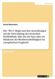 Cover von Die '50+1'-Regel und ihre Auswirkungen auf die Entwicklung des deutschen Profifußballs. Alles für die Fans oder ein Hindernis der Wettbewerbsfähigkeit im europäischen Vergleich?