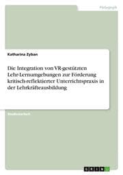 Cover von Die Integration von VR-gestützten Lehr-Lernumgebungen zur Förderung kritisch-reflektierter Unterrichtspraxis in der Lehrkräfteausbildung