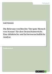 Cover von Die Relevanz von Brechts 'Der gute Mensch von Sezuan' für den Deutschunterricht. Eine didaktische und fachwissenschaftliche Analyse