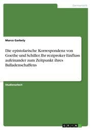 Cover von Die epistolarische Korrespondenz von Goethe und Schiller. Ihr reziproker Einfluss aufeinander zum Zeitpunkt ihres Balladenschaffens