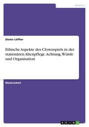 Cover von Ethische Aspekte des Clownspiels in der stationären Altenpflege. Achtung, Würde und Organisation