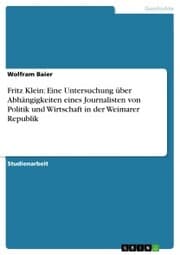 Cover von Fritz Klein: Eine Untersuchung über Abhängigkeiten eines Journalisten von Politik und Wirtschaft in der Weimarer Republik