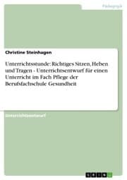 Cover von Unterrichtsstunde: Richtiges Sitzen, Heben und Tragen - Unterrichtsentwurf für einen Unterricht im Fach Pflege der Berufsfachschule Gesundheit