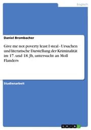 Cover von Give me not poverty least I steal - Ursachen und literarische Darstellung der Kriminalität im 17. und 18. Jh, untersucht an Moll Flanders