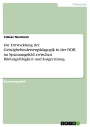 Cover von Die Entwicklung der Geistigbehindertenpädagogik in der DDR im Spannungsfeld zwischen Bildungsfähigkeit und Ausgrenzung