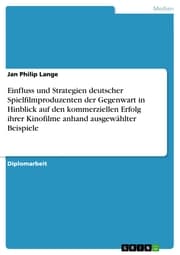 Cover von Einfluss und Strategien deutscher Spielfilmproduzenten der Gegenwart in Hinblick auf den kommerziellen Erfolg ihrer Kinofilme anhand ausgewählter Beispiele