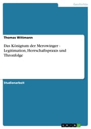 Cover von Das Königtum der Merowinger - Legitimation, Herrschaftspraxis und Thronfolge