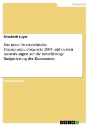 Cover von Das neue österreichische Finanzausgleichsgesetz 2005 und dessen Auswirkungen auf die mittelfristige Budgetierung der Kommunen