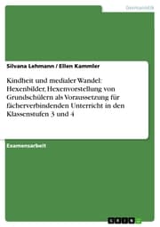 Cover von Kindheit und medialer Wandel: Hexenbilder, Hexenvorstellung von Grundschülern als Voraussetzung für fächerverbindenden Unterricht in den Klassenstufen 3 und 4