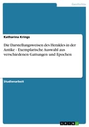 Cover von Die Darstellungsweisen des Herakles in der Antike - Exemplarische Auswahl aus verschiedenen Gattungen und Epochen