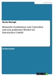 Cover von Bismarcks Sozialisation zum Urpreußen und sein politisches Werden im historischen Umfeld