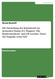Cover von Die Darstellung des Kindsmords im deutschen Drama H.L. Wagners 'Die Kindermörderin' und J.W. Goethes 'Faust. Der Tragödie erster Teil'