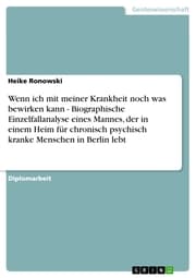 Cover von Wenn ich mit meiner Krankheit noch was bewirken kann - Biographische Einzelfallanalyse eines Mannes, der in einem Heim für chronisch psychisch kranke Menschen in Berlin lebt