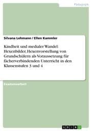 Cover von Kindheit und medialer Wandel: Hexenbilder, Hexenvorstellung von Grundschülern als Voraussetzung für fächerverbindenden Unterricht in den Klassenstufen 3 und 4