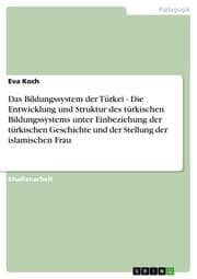 Cover von Das Bildungssystem der Türkei - Die Entwicklung und Struktur des türkischen Bildungssystems unter Einbeziehung der türkischen Geschichte und der Stellung der islamischen Frau