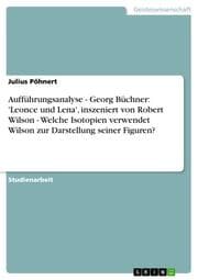 Cover von Aufführungsanalyse - Georg Büchner: 'Leonce und Lena', inszeniert von Robert Wilson - Welche Isotopien verwendet Wilson zur Darstellung seiner Figuren?