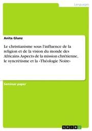 Cover von Le christianisme sous l'influence de la religion et de la vision du monde des Africains. Aspects de la mission chrétienne, le syncrétisme et la 'Théologie Noire'