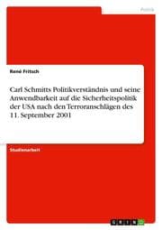 Cover von Carl Schmitts Politikverständnis und seine Anwendbarkeit auf die Sicherheitspolitik der USA nach den Terroranschlägen des 11.September 2001
