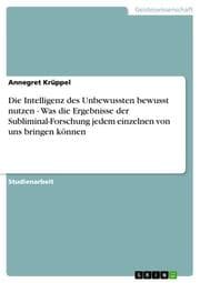 Cover von Die Intelligenz des Unbewussten bewusst nutzen - Was die Ergebnisse der Subliminal-Forschung jedem einzelnen von uns bringen können