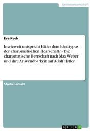 Cover von Inwieweit entspricht Hitler dem Idealtypus der charismatischen Herrschaft? - Die charismatische Herrschaft nach Max Weber und ihre Anwendbarkeit auf Adolf Hitler