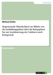 Cover von Hegemoniale Männlichkeit im Militär von der Ausbildungsphase über die Kriegsphase bis zur Sozialisierung der Soldaten nach Kriegsende
