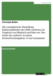 Cover von Die exemplarische Darstellung Kulturschaffender der DDR, erarbeitet am Vergleich von Filmbuch und Film von 'Das Leben der anderen' in einem Deutsch-Leistungskurs 13 am Gymnasium