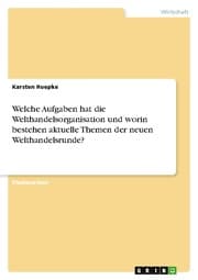 Cover von Welche Aufgaben hat die Welthandelsorganisation und worin bestehen aktuelle Themen der neuen Welthandelsrunde?