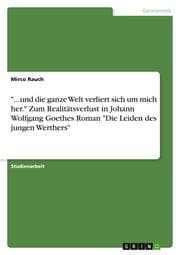 Cover von '...und die ganze Welt verliert sich um mich her.' Zum Realitätsverlust in Johann Wolfgang Goethes Roman 'Die Leiden des jungen Werthers'