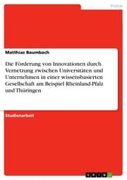 Cover von Die Förderung von Innovationen durch Vernetzung zwischen Universitäten und Unternehmen in einer wissensbasierten Gesellschaft am Beispiel Rheinland-Pfalz und Thüringen