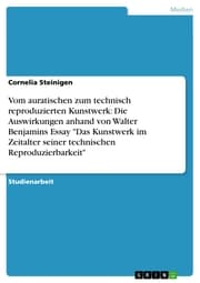 Cover von Vom auratischen zum technisch reproduzierten Kunstwerk: Die Auswirkungen anhand von Walter Benjamins Essay 'Das Kunstwerk im Zeitalter seiner technischen Reproduzierbarkeit'