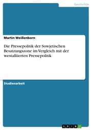 Cover von Die Pressepolitik der Sowjetischen Besatzungszone im Vergleich mit der westalliierten Pressepolitik