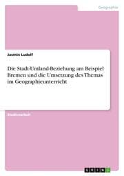 Cover von Die Stadt-Umland-Beziehung am Beispiel Bremen und die Umsetzung des Themas im Geographieunterricht