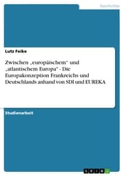 Cover von Zwischen 'europäischem' und 'atlantischem Europa' - Die Europakonzeption Frankreichs und Deutschlands anhand von SDI und EUREKA