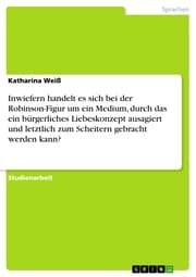 Cover von Inwiefern handelt es sich bei der Robinson-Figur um ein Medium, durch das ein bürgerliches Liebeskonzept ausagiert und letztlich zum Scheitern gebracht werden kann?