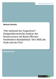 Cover von 'Der Aufstand der Gegenwart' - Ereignistheoretische Analyse der Kontroversen um Rainer-Werner Fassbinders Skandalstück 'Der Müll, die Stadt und der Tod'