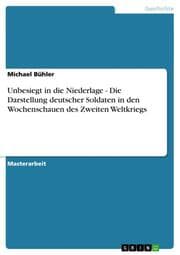 Cover von Unbesiegt in die Niederlage - Die Darstellung deutscher Soldaten in den Wochenschauen des Zweiten Weltkriegs