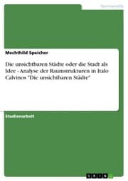 Cover von Die unsichtbaren Städte oder die Stadt als Idee - Analyse der Raumstrukturen in Italo Calvinos 'Die unsichtbaren Städte'
