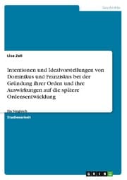 Cover von Intentionen und Idealvorstellungen von Dominikus und Franziskus bei der Gründung ihrer Orden und ihre Auswirkungen auf die spätere Ordensentwicklung