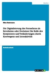 Cover von Die Digitalisierung des Fernsehens als Revolution oder Evolution: Die Rolle des Rezipienten und Veränderungen durch Konvergenz und Interaktivität