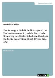 Cover von Der kulturgeschichtliche Hintergrund der Hochzeitszeremonie und die literarische Bedeutung des Hochzeitsliedes in Claudians De Raptu Proserpinae (Buch II, Vers 326 - 372)