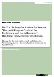 Cover von Die Erschließung der Struktur des Romans 'Blueprint Blaupause' anhand der Erarbeitung und Darstellung einer Handlungs- und Zeitebene des Romans