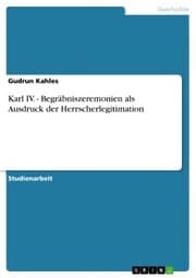 Cover von Karl IV. - Begräbniszeremonien als Ausdruck der Herrscherlegitimation