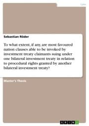 Cover von To what extent, if any, are most favoured nation clauses able to be invoked by investment treaty claimants suing under one bilateral investment treaty in relation to procedural rights granted by another bilateral investment treaty?