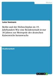 Cover von Berlin und der Hobrechtplan im 19.Jahrhundert.Wie eine Residenzstadt in nur 30 Jahren zur Metropole des deutschen Kaiserreichs heranwuchs
