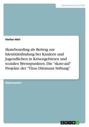 Cover von Skateboarding als Beitrag zur Identitätsfindung bei Kindern und Jugendlichen in Krisengebieten und sozialen Brennpunkten. Die 'skate-aid' Projekte der 'Titus Dittmann Stiftung'