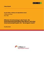 Cover von Ethische Verantwortung in der Praxis. Die Unternehmerpersönlichkeit Götz Werner und seine Unternehmensphilosphie für 'dm-drogerie markt'