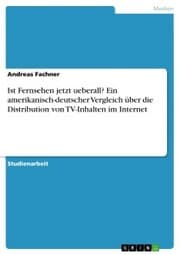Cover von Ist Fernsehen jetzt ueberall? Ein amerikanisch-deutscher Vergleich über die Distribution von TV-Inhalten im Internet