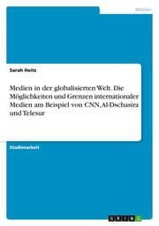 Cover von Medien in der globalisierten Welt. Die Möglichkeiten und Grenzen internationaler Medien am Beispiel von CNN, Al-Dschasira und Telesur