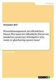 Cover von Personalmanagement im öffentlichen Dienst. Wie kann der öffentliche Dienst ein attraktiver, moderner Arbeitgeber sein, wenn er gleichzeitig sparen muss?